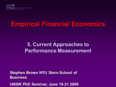 Empirical Financial Economics 5. Current Approaches to Performance Measurement Stephen Brown NYU Stern School of Business UNSW PhD Seminar, June 19-21.