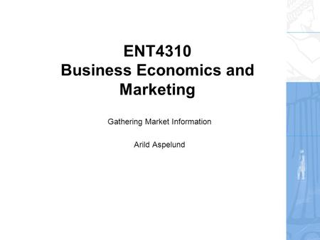ENT4310 Business Economics and Marketing Gathering Market Information Arild Aspelund.