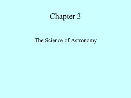 Chapter 3 The Science of Astronomy Everyday Science Scientific Thinking is a fundamental part of human nature. Scientists apply the scientific method.
