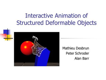 Interactive Animation of Structured Deformable Objects Mathieu Desbrun Peter Schroder Alan Barr.