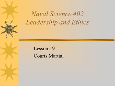 Naval Science 402 Leadership and Ethics Lesson 19 Courts Martial.