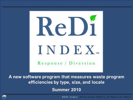 REDI Index: Penn State Office of Physical Plant A new software program that measures waste program efficiencies by type, size, and locale Summer 2010.