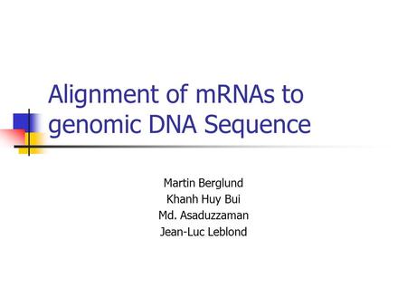 Alignment of mRNAs to genomic DNA Sequence Martin Berglund Khanh Huy Bui Md. Asaduzzaman Jean-Luc Leblond.