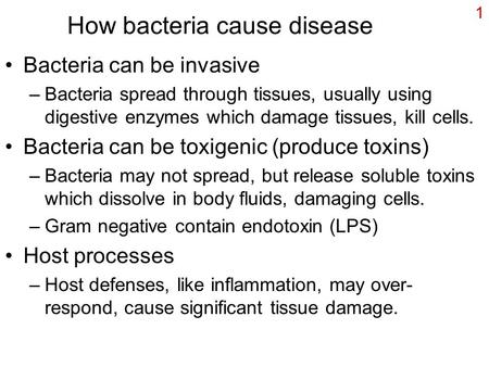 1 How bacteria cause disease Bacteria can be invasive –Bacteria spread through tissues, usually using digestive enzymes which damage tissues, kill cells.