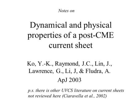 Dynamical and physical properties of a post-CME current sheet Ko, Y.-K., Raymond, J.C., Lin, J., Lawrence, G., Li, J, & Fludra, A. ApJ 2003 Notes on p.s.