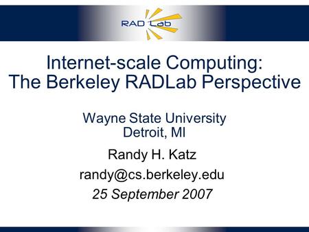 Internet-scale Computing: The Berkeley RADLab Perspective Wayne State University Detroit, MI Randy H. Katz 25 September 2007.