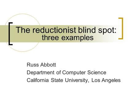 The reductionist blind spot: Russ Abbott Department of Computer Science California State University, Los Angeles three examples.