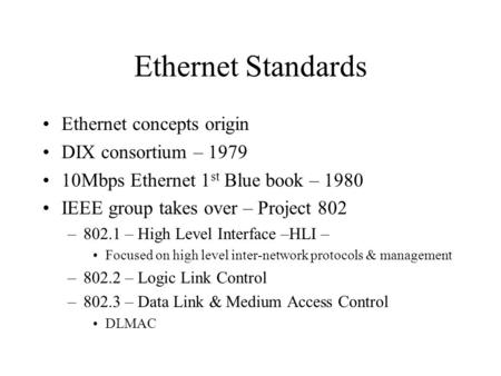 Ethernet Standards Ethernet concepts origin DIX consortium – 1979 10Mbps Ethernet 1 st Blue book – 1980 IEEE group takes over – Project 802 –802.1 – High.