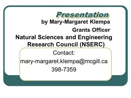 PresentationPresentation by Mary-Margaret Klempa Grants Officer Natural Sciences and Engineering Research Council (NSERC) Contact:
