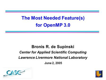Bronis R. de Supinski Center for Applied Scientific Computing Lawrence Livermore National Laboratory June 2, 2005 The Most Needed Feature(s) for OpenMP.