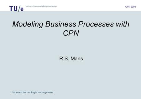/faculteit technologie management CPN 2006 Modeling Business Processes with CPN R.S. Mans.