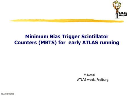 02/10/2004 Minimum Bias Trigger Scintillator Counters (MBTS) for early ATLAS running M.Nessi ATLAS week, Freiburg.