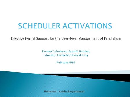 SCHEDULER ACTIVATIONS Effective Kernel Support for the User-level Management of Parallelism Thomas E. Anderson, Brian N. Bershad, Edward D. Lazowska, Henry.