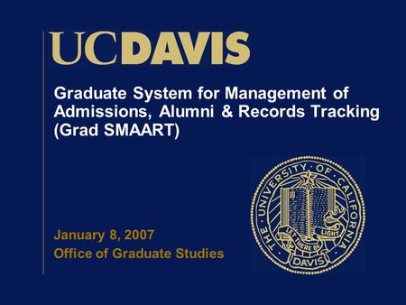 Graduate System for Management of Admissions, Alumni & Records Tracking (Grad SMAART) January 8, 2007 Office of Graduate Studies.