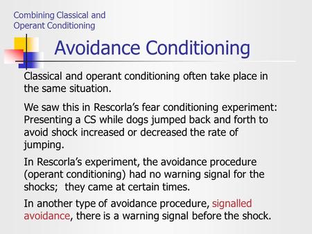 Avoidance Conditioning Combining Classical and Operant Conditioning Classical and operant conditioning often take place in the same situation. We saw this.