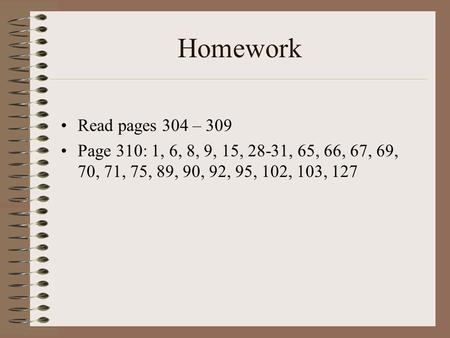Homework Read pages 304 – 309 Page 310: 1, 6, 8, 9, 15, 28-31, 65, 66, 67, 69, 70, 71, 75, 89, 90, 92, 95, 102, 103, 127.