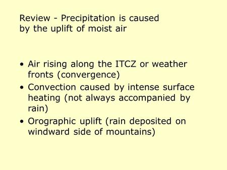 Review - Precipitation is caused by the uplift of moist air Air rising along the ITCZ or weather fronts (convergence) Convection caused by intense surface.