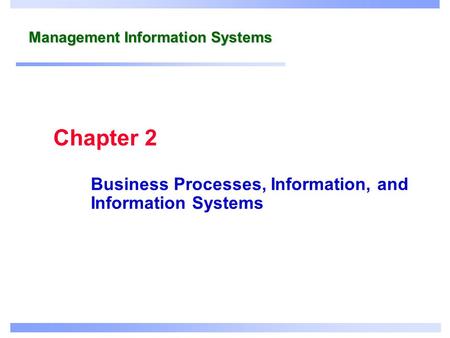 Management Information Systems Business Processes, Information, and Information Systems Chapter 2.