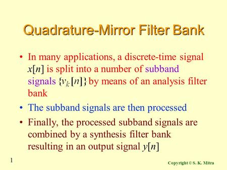 1 Copyright © S. K. Mitra Quadrature-Mirror Filter Bank In many applications, a discrete-time signal x[n] is split into a number of subband signals by.
