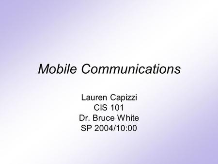 Mobile Communications Lauren Capizzi CIS 101 Dr. Bruce White SP 2004/10:00.