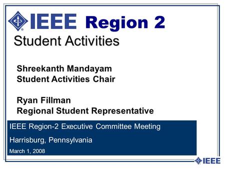 Student Activities Region 2 IEEE Region-2 Executive Committee Meeting Harrisburg, Pennsylvania March 1, 2008 Shreekanth Mandayam Student Activities Chair.