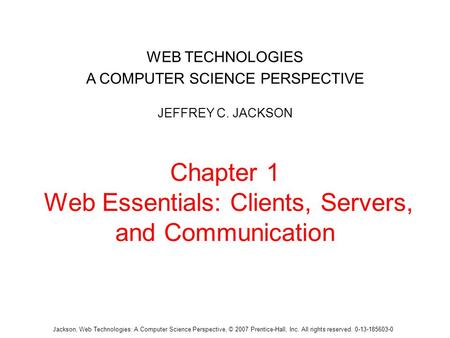 Jackson, Web Technologies: A Computer Science Perspective, © 2007 Prentice-Hall, Inc. All rights reserved. 0-13-185603-0 Chapter 1 Web Essentials: Clients,