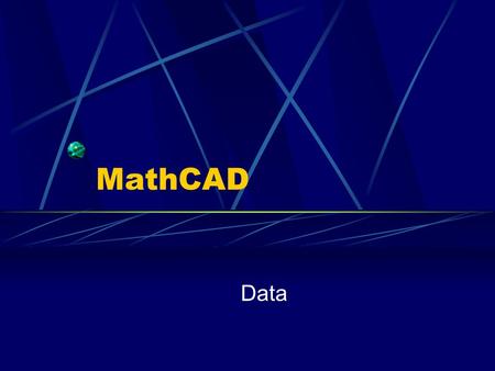 MathCAD Data. Data in tables Tables are analogous to matrix The numbers of columns and rows can be dynamically changed (in contrast to matrix) To enter.