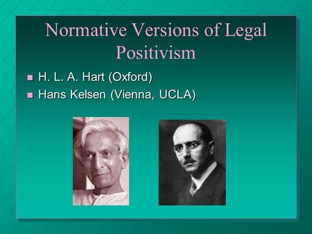 Normative Versions of Legal Positivism H. L. A. Hart (Oxford) H. L. A. Hart (Oxford) Hans Kelsen (Vienna, UCLA) Hans Kelsen (Vienna, UCLA)