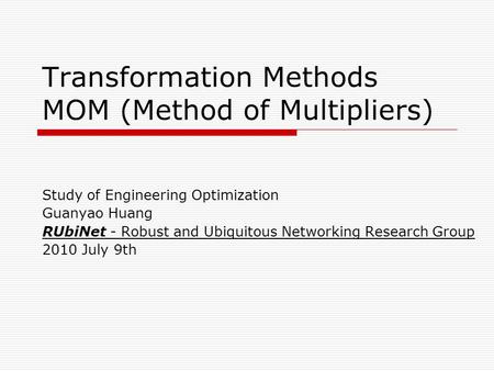 Transformation Methods MOM (Method of Multipliers) Study of Engineering Optimization Guanyao Huang RUbiNet - Robust and Ubiquitous Networking Research.