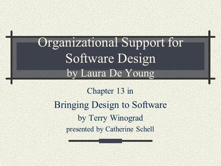 Organizational Support for Software Design by Laura De Young Chapter 13 in Bringing Design to Software by Terry Winograd presented by Catherine Schell.