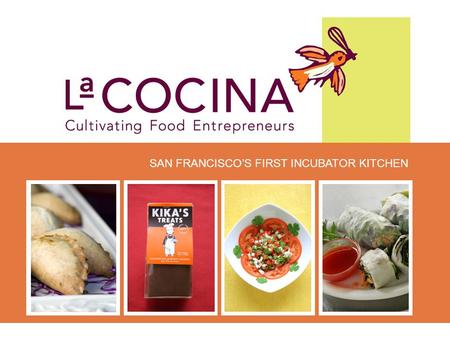 SAN FRANCISCO’S FIRST INCUBATOR KITCHEN Our Mission La Cocina is a non-profit incubator kitchen that provides affordable commercial kitchen space and.