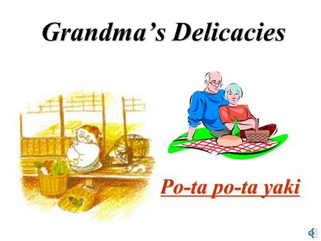 Grandma’s Delicacies Po-ta po-ta yaki There is one woman, I would rather say a grandma, living alone for some reasons…. And now I can see a little.
