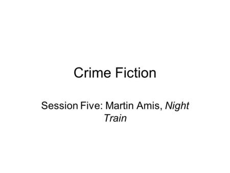 Crime Fiction Session Five: Martin Amis, Night Train.