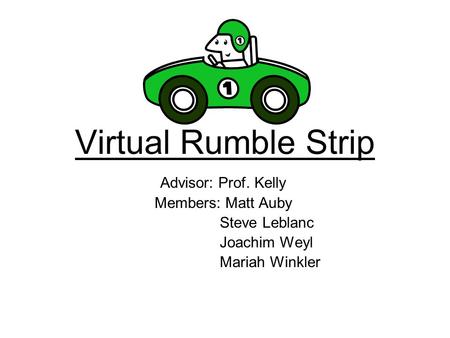 Virtual Rumble Strip Advisor: Prof. Kelly Members: Matt Auby Steve Leblanc Joachim Weyl Mariah Winkler.