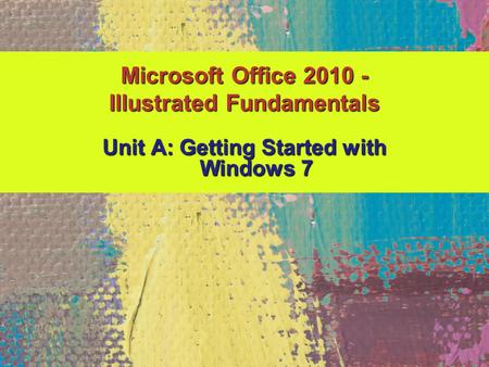 Unit A: Getting Started with Windows 7 Microsoft Office 2010 - Illustrated Fundamentals.