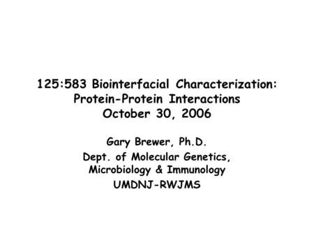 125:583 Biointerfacial Characterization: Protein-Protein Interactions October 30, 2006 Gary Brewer, Ph.D. Dept. of Molecular Genetics, Microbiology & Immunology.