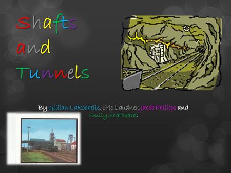 ShaftsandTunnelsShaftsandTunnelsShaftsandTunnelsShaftsandTunnels By Gillian LaRochelle, Eric Laudner, Jacob Phillips and Emily Scatchard.