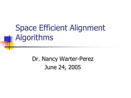 Space Efficient Alignment Algorithms Dr. Nancy Warter-Perez June 24, 2005.