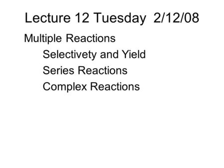 Lecture 12 Tuesday 2/12/08 Multiple Reactions Selectivety and Yield Series Reactions Complex Reactions.