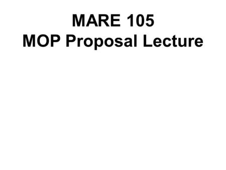 MARE 105 MOP Proposal Lecture. A proposal is a plan for a project. In science and industry, it generally is written in such a way as to convince an employer.