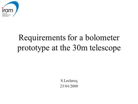 Requirements for a bolometer prototype at the 30m telescope S.Leclercq 23/04/2009.