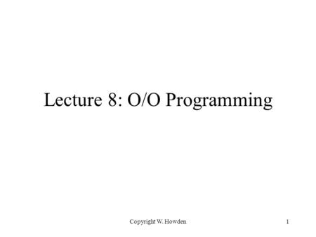Copyright W. Howden1 Lecture 8: O/O Programming. Copyright W. Howden2 Topics OO Programming Languages Developing programs from Designs –Class and method.