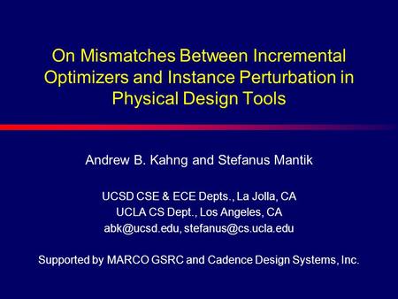 On Mismatches Between Incremental Optimizers and Instance Perturbation in Physical Design Tools Andrew B. Kahng and Stefanus Mantik UCSD CSE & ECE Depts.,