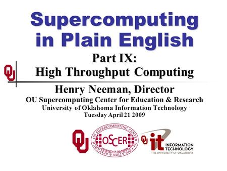 Supercomputing in Plain English Part IX: High Throughput Computing Henry Neeman, Director OU Supercomputing Center for Education & Research University.