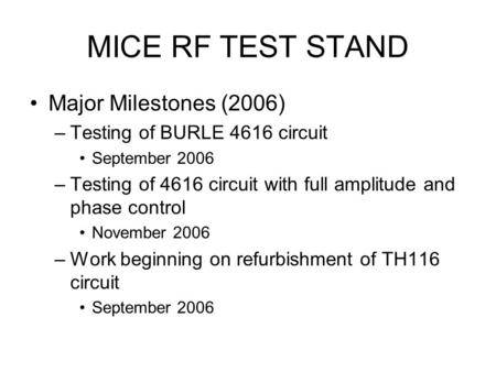 MICE RF TEST STAND Major Milestones (2006) –Testing of BURLE 4616 circuit September 2006 –Testing of 4616 circuit with full amplitude and phase control.