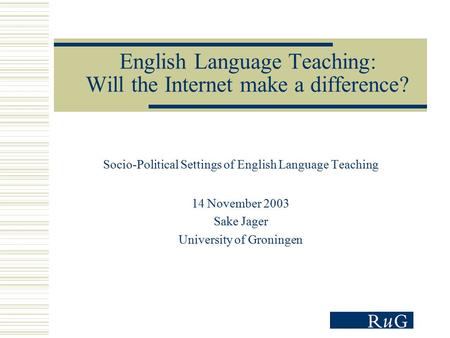 English Language Teaching: Will the Internet make a difference? Socio-Political Settings of English Language Teaching 14 November 2003 Sake Jager University.
