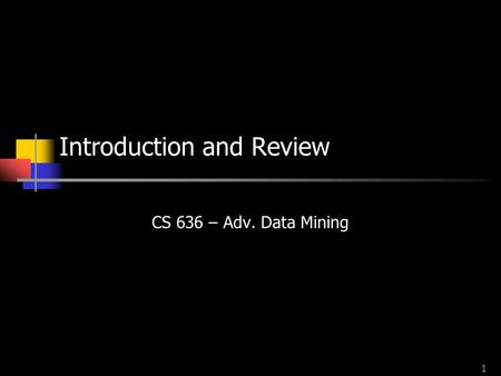 1 Introduction and Review CS 636 – Adv. Data Mining.