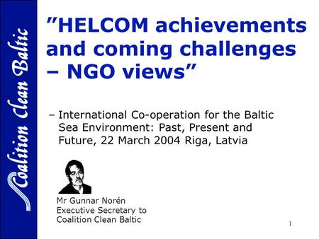1 ”HELCOM achievements and coming challenges – NGO views” - –International Co-operation for the Baltic Sea Environment: Past, Present and Future, 22 March.