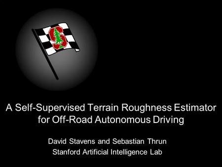 A Self-Supervised Terrain Roughness Estimator for Off-Road Autonomous Driving David Stavens and Sebastian Thrun Stanford Artificial Intelligence Lab.