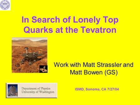 In Search of Lonely Top Quarks at the Tevatron Work with Matt Strassler and Matt Bowen (GS) ISMD, Sonoma, CA 7/27/04.